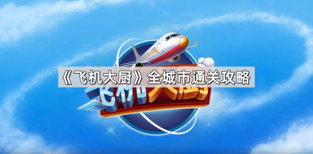 《飞机大厨》全城市通关攻略