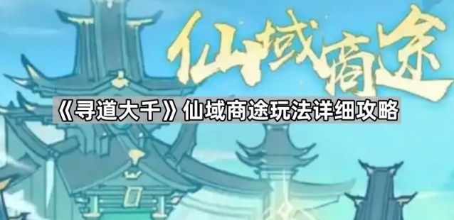 《寻道大千》仙域商途玩法详细攻略
