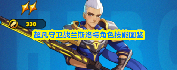 超凡守卫战兰斯洛特角色技能图鉴