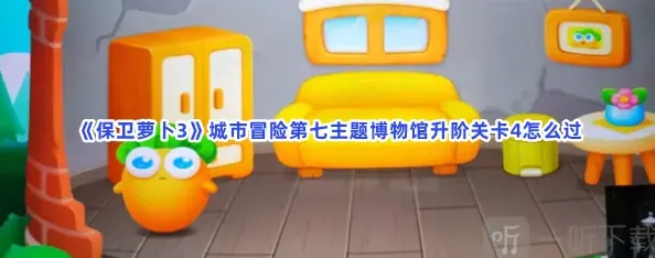 保卫萝卜3城市冒险第七主题博物馆升阶关卡4详解