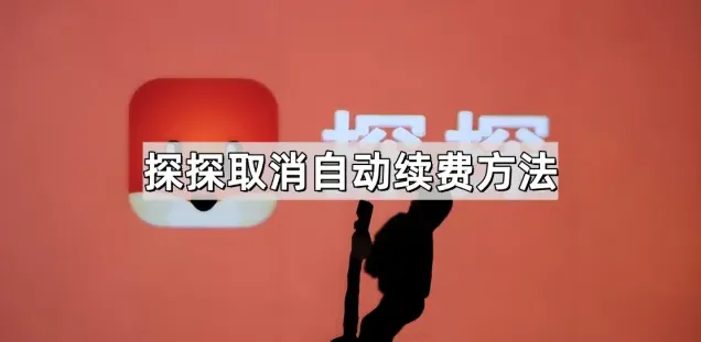 《探探》：取消自动续费操作技巧