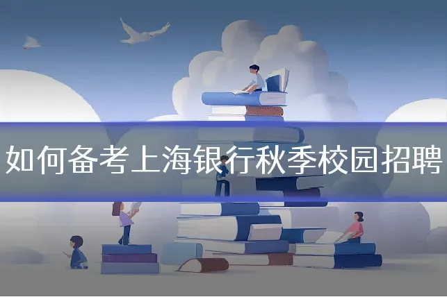 如何备考上海银行秋季校园招聘