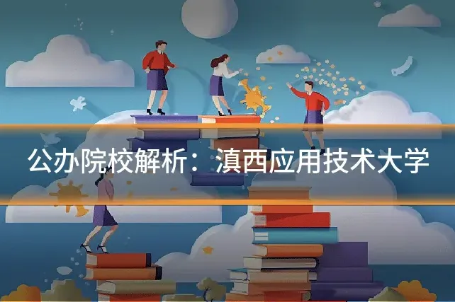 公办院校解析：滇西应用技术大学