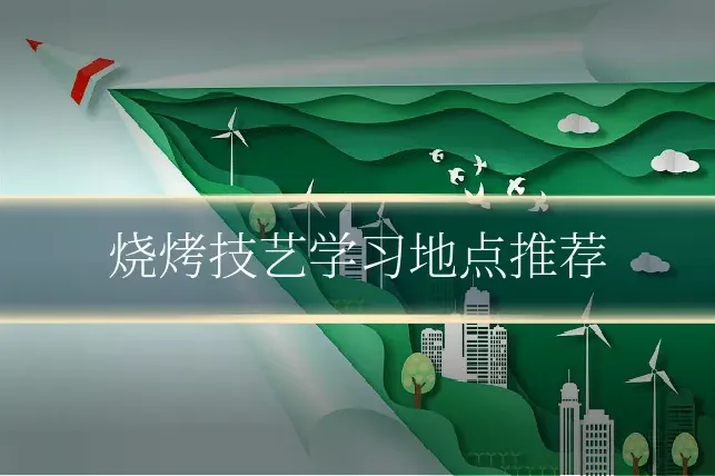 烧烤技艺学习地点推荐