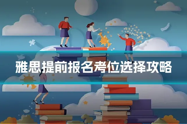 雅思提前报名考位选择攻略