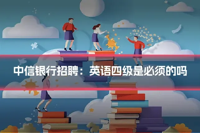 中信银行招聘：英语四级是必须的吗