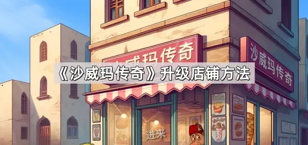 《沙威玛传奇》升级店铺教程