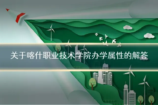 关于喀什职业技术学院办学属性的解答