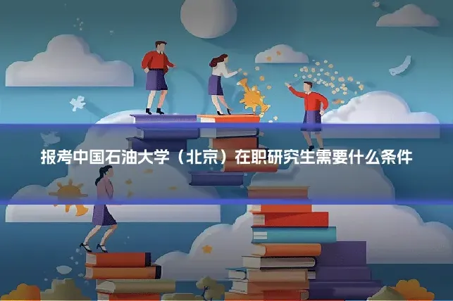 报考中国石油大学（北京）在职研究生需要什么条件