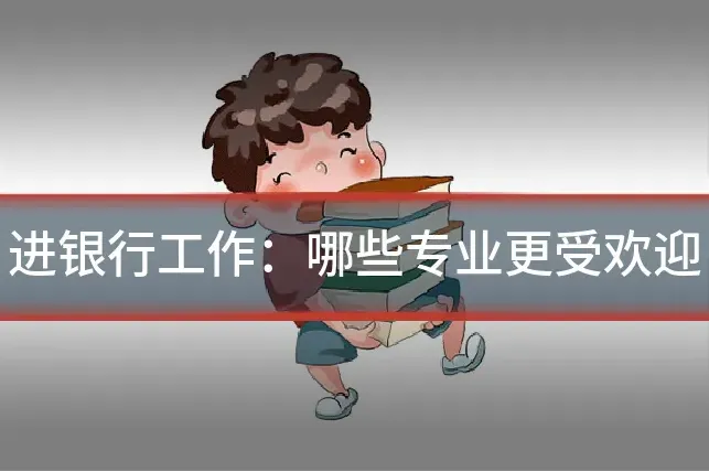 进银行工作：哪些专业更受欢迎