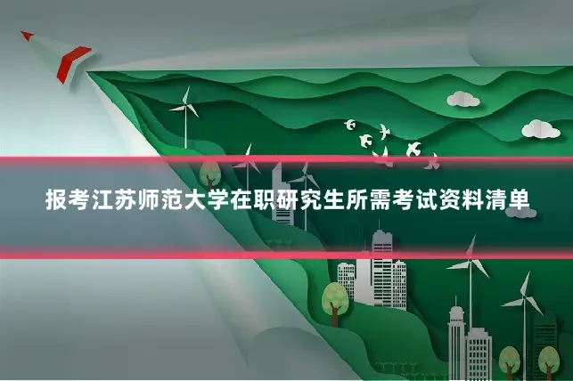 报考江苏师范大学在职研究生所需考试资料清单