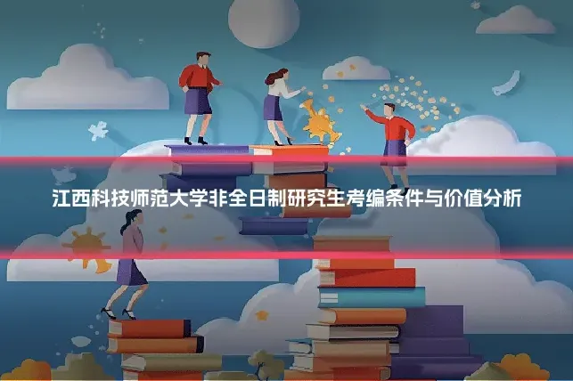 江西科技师范大学非全日制研究生考编条件与价值分析