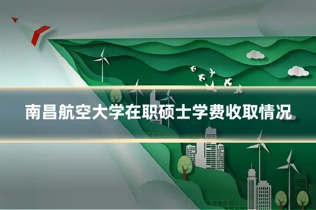 南昌航空大学在职硕士学费收取情况