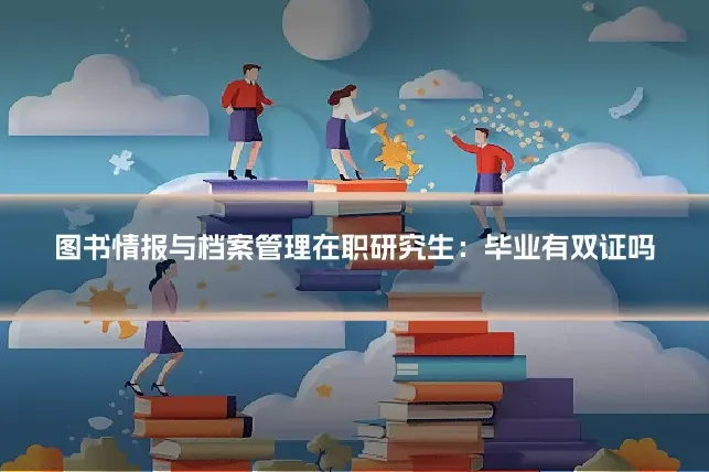 图书情报与档案管理在职研究生：毕业有双证吗