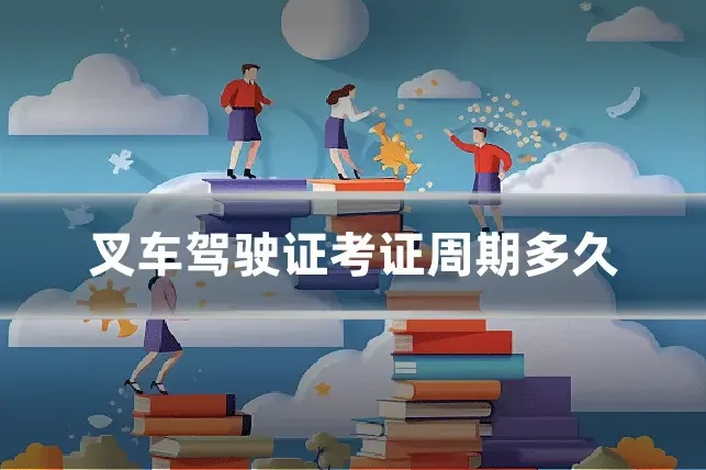 叉车驾驶证考证周期多久