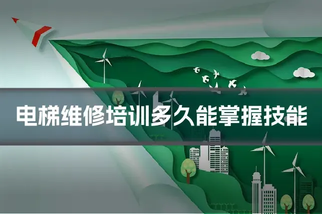 电梯维修培训多久能掌握技能