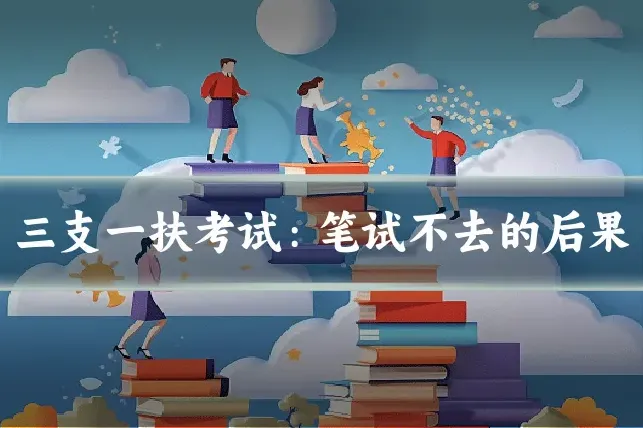 三支一扶考试：笔试不去的后果