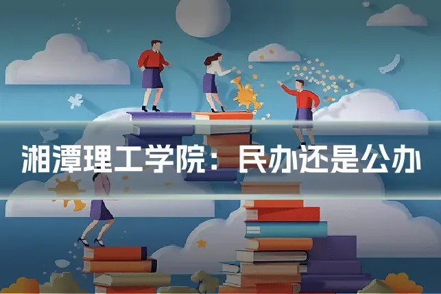 湘潭理工学院：民办还是公办