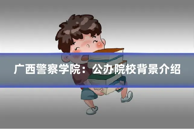 广西警察学院：公办院校背景介绍