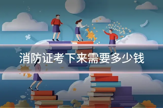 消防证考下来需要多少钱