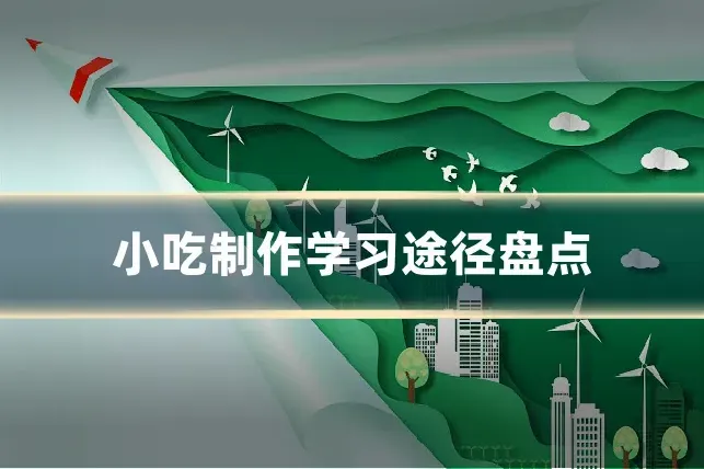 小吃制作学习途径盘点