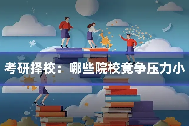 考研择校：哪些院校竞争压力小