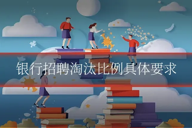 银行招聘淘汰比例具体要求