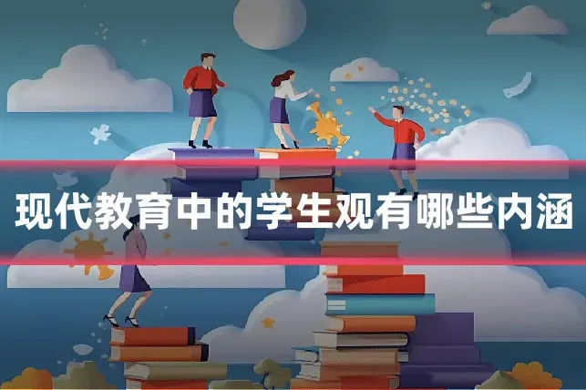 现代教育中的学生观有哪些内涵