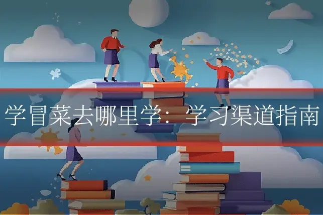学冒菜去哪里学：学习渠道指南