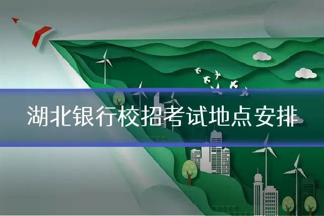 湖北银行校招考试地点安排