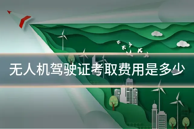无人机驾驶证考取费用是多少