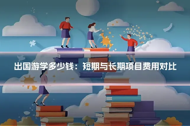 出国游学多少钱：短期与长期项目费用对比