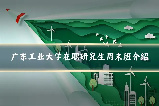 广东工业大学在职研究生周末班介绍