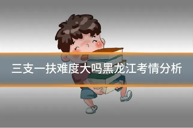 三支一扶难度大吗黑龙江考情分析