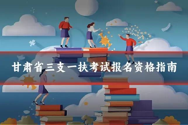 甘肃省三支一扶考试报名资格指南