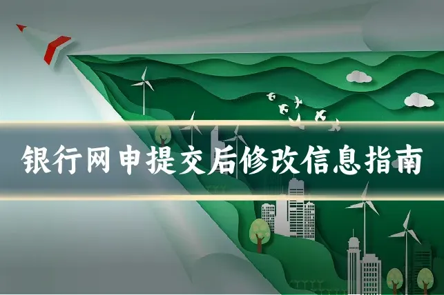 银行网申提交后修改信息指南