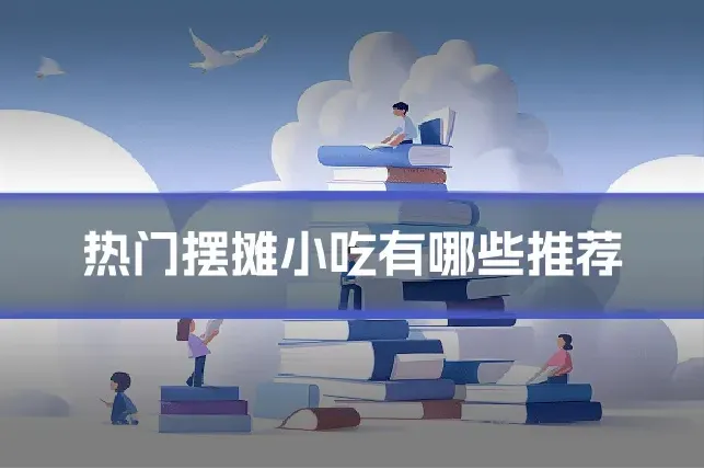 热门摆摊小吃有哪些推荐