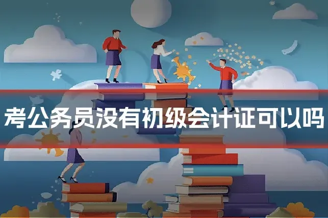 考公务员没有初级会计证可以吗