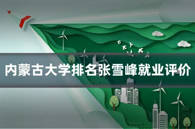 内蒙古大学排名张雪峰就业评价