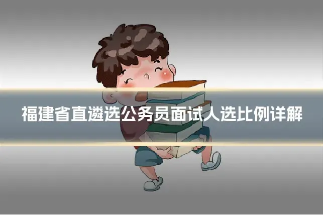 福建省直遴选公务员面试人选比例详解