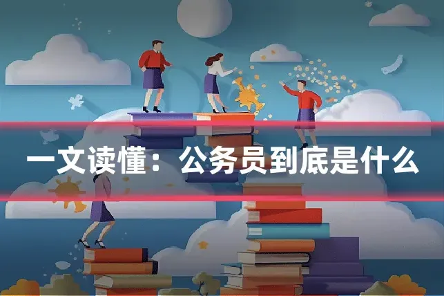 一文读懂：公务员到底是什么