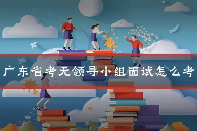 广东省考无领导小组面试怎么考