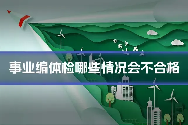 事业编体检哪些情况会不合格