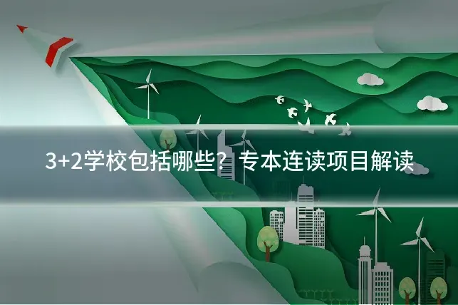3+2学校包括哪些？专本连读项目解读
