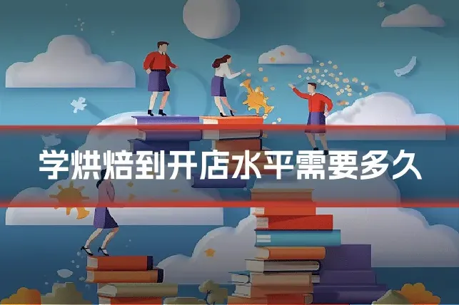 学烘焙到开店水平需要多久
