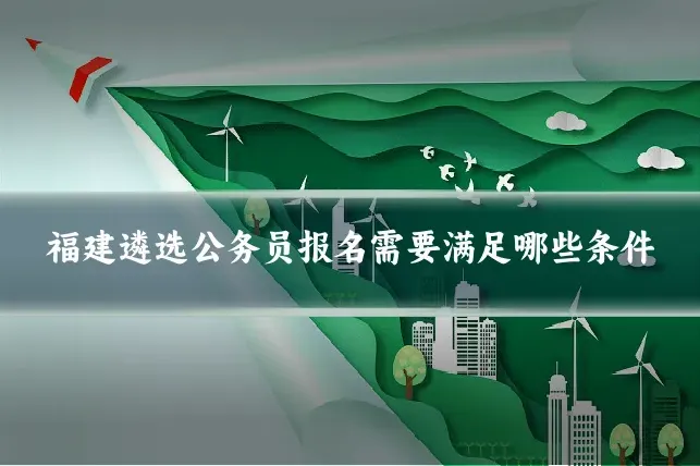 福建遴选公务员报名需要满足哪些条件