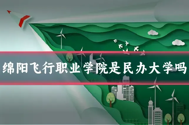 绵阳飞行职业学院是民办大学吗