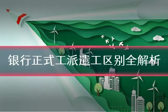 银行正式工派遣工区别全解析