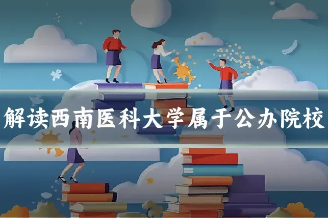 解读西南医科大学属于公办院校