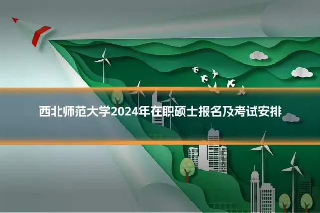 西北师范大学2024年在职硕士报名及考试安排